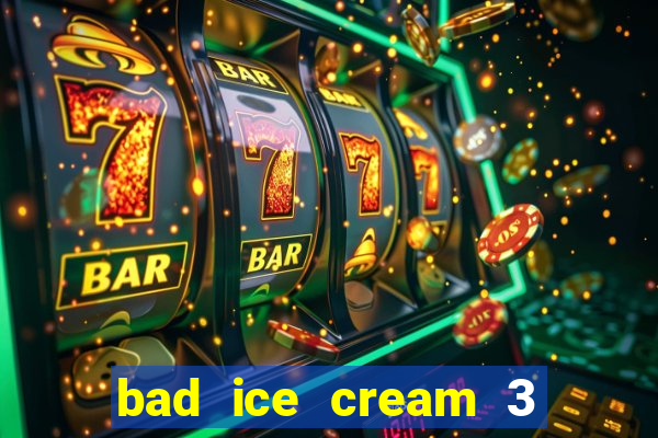 bad ice cream 3 no jogos 360